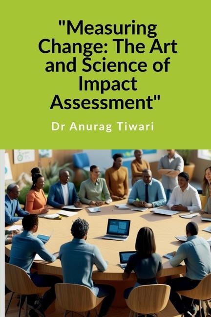 Measuring Change: The Art and Science of Impact Assessment A Guide to Impact Assessment Process