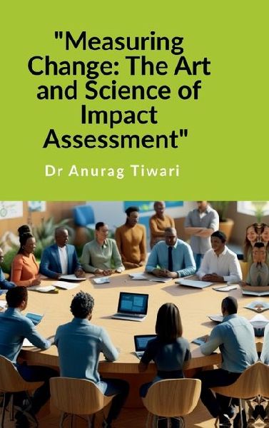 "Measuring Change: The Art and Science of Impact Assessment" A Guide to Impact Assessment Process