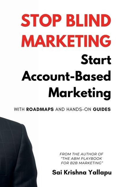 Stop Blind Marketing: Start Account-Based Marketing: With Roadmaps and Hands-on Guides