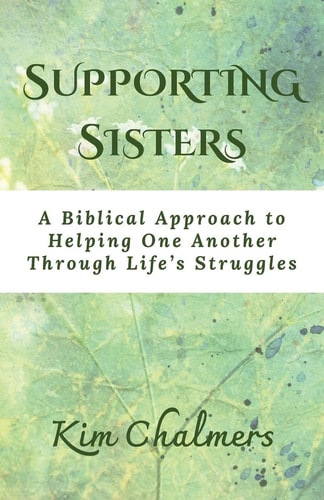 Supporting Sisters A Biblical Approach to Helping One Another Through Life's Struggles