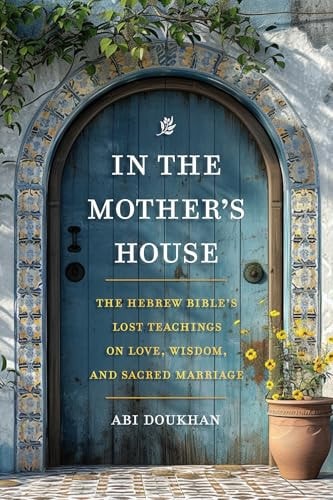 In the Mother's House The Hebrew Bible's Lost Teachings on Love, Wisdom, and Sacred Marriage