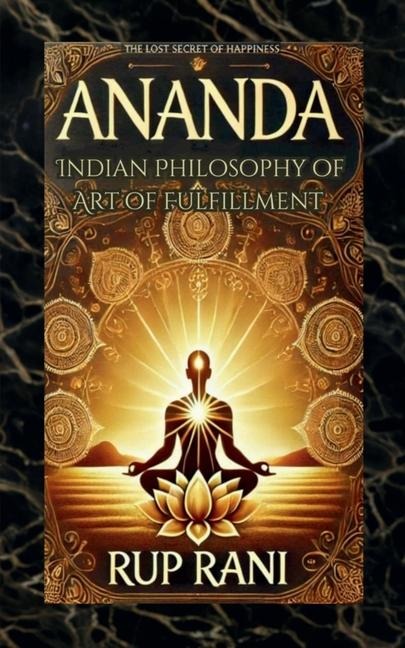 Ananda: Indian Philosophy of Art of Fulfillment: The Lost Secret of Happiness
