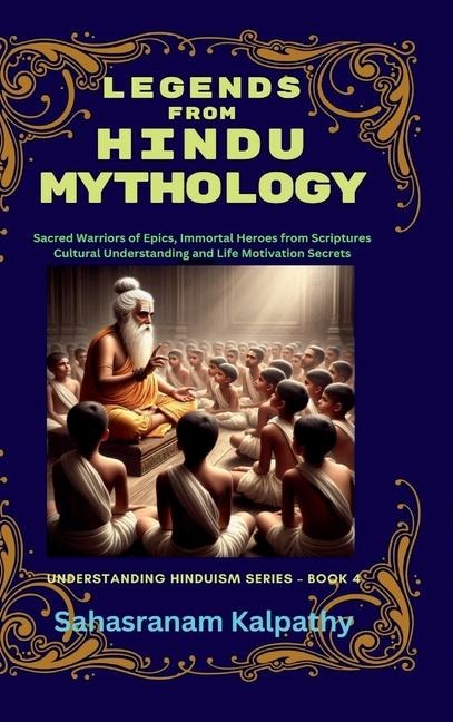 Legends from Hindu Mythology: Sacred Warriors of Epics, Immortal Heroes from Scriptures Cultural Understanding and Life Motivation Secrets