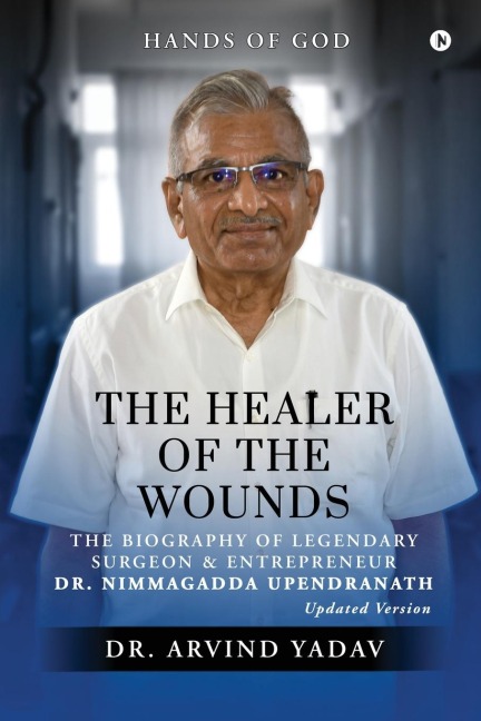 The Healer of the Wounds: The Biography of Legendary Surgeon and Entrepreneur Dr. Nimmagadda Upendranath