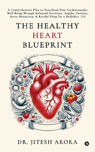 The Healthy Heart Blueprint: A Comprehensive Plan to Transform Your Cardiovascular Well-Being Through Balanced Nutrition, Regular Exercise, Stress Reduction, and Restful Sleep for a Healthier Life