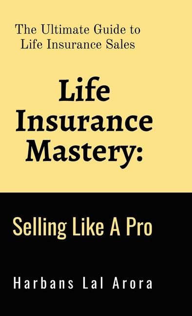 Life Insurance Mastery: Selling Like A Pro: The Ultimate Guide to Life Insurance Sales