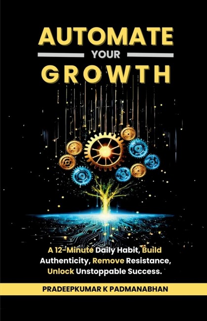 Automate Your Growth: A 12-Minute Daily Habit to Build Authenticity, Remove Resistance, Unlock Unstoppable Success