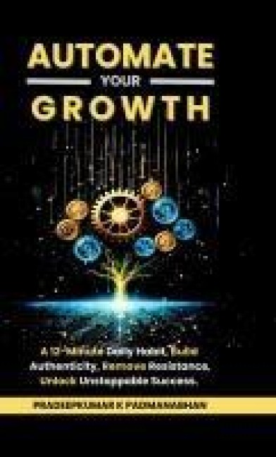 Automate Your Growth: A 12-Minute Daily Habit to Build Authenticity, Remove Resistance, Unlock Unstoppable Success