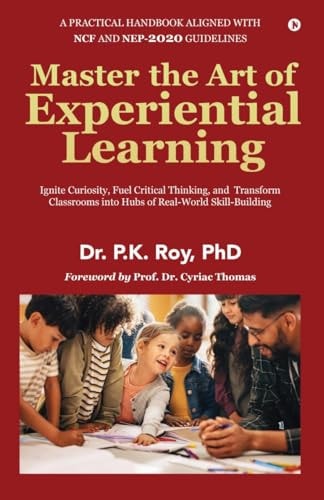 Master the Art of Experiential Learning Ignite Curiosity, Fuel Critical Thinking, and Transform Classrooms Into Hubs of Real-World Skill-Building: Ignite Curiosity, Fuel Critical Thinking, and Transform Classrooms Into Hubs of Real-World Skill-Building