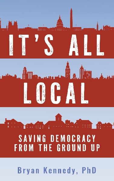 Its All Local: Saving Democracy from the Ground Up