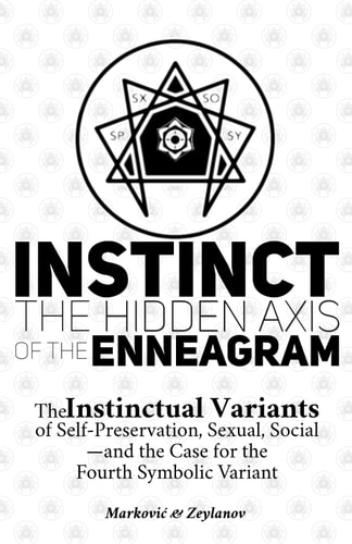 Instinct The Hidden Axis of the Enneagram: The Instinctual Variants of Self-Preservation, Sexual, Social-and the Case for the Fourth Symbolic Variant