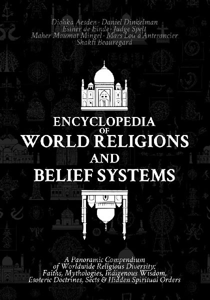 Encyclopedia of World Religions and Belief Systems: A Panoramic Compendium of Worldwide Religious Diversity: Faiths, Mythologies, Indigenous Wisdom, Esoteric Doctrines, Sects & Hidden Spiritual Orders