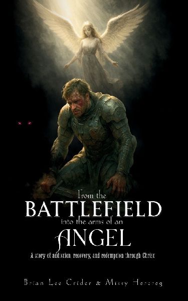 FROM THE BATTLEFIELD INTO THE ARMS OF AN ANGEL: A story of addiction, recovery, and redemption through Christ