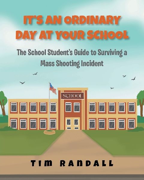 Its an Ordinary Day at Your School: The School Students Guide to Surviving a Mass Shooting Incident