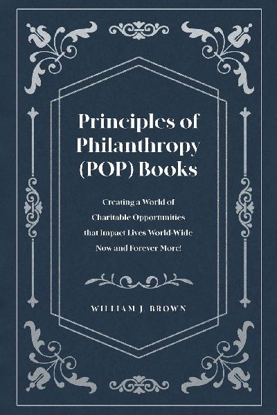 Principles of Philanthropy (POP) Books: Creating a World of Charitable Opportunities that Impact Lives World-Wide Now and Forever More!