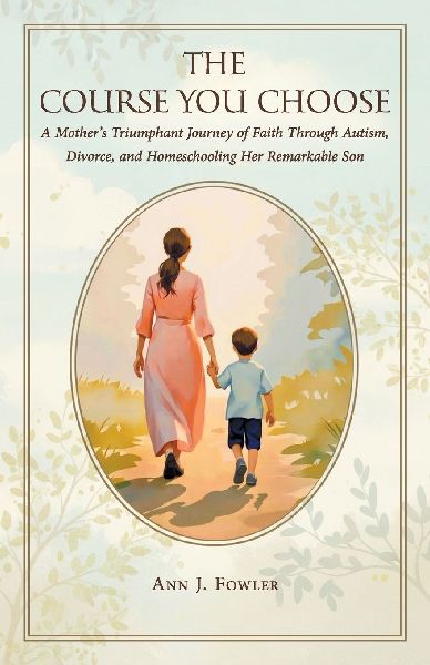 The Course You Choose: A Mothers Triumphant Journey of Faith Through Autism, Divorce, and Homeschooling Her Remarkable Son