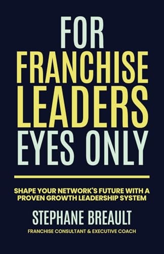 For Franchise Leaders Eyes Only Shape Your Network's Future with a Proven Growth Leadership System