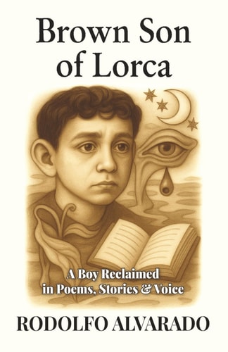 Brown Son of Lorca A Boy Reclaimed in Poems, Stories & Voice