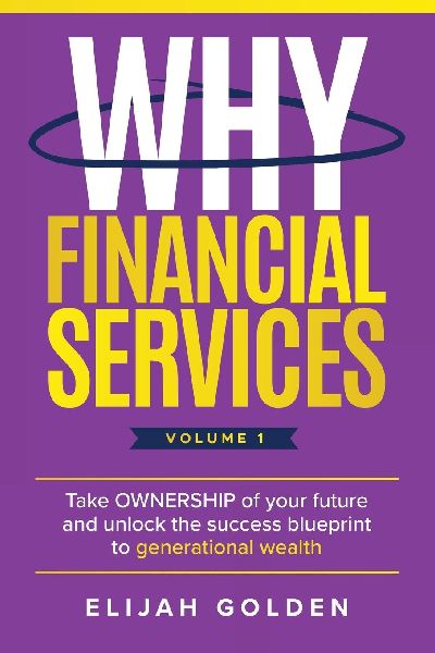 Why Financial Services, Volume 1: Take Ownership of Your Future and Unlock the Success Blueprint to Generational Wealth