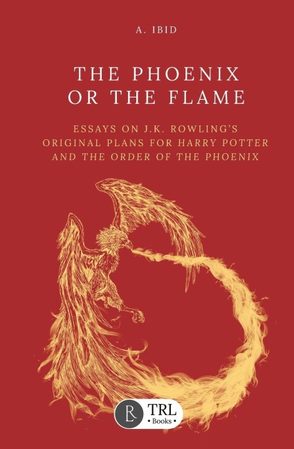 The Phoenix or the Flame: Essays on J.K. Rowlings original plans for The Order of the Phoenix