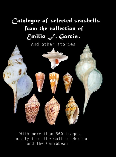 Catalogue of selected seashells from the Emilio F. García collection. And other stories.: With more than 500 images, mostly from the Gulf of Mexico and the Caribbean
