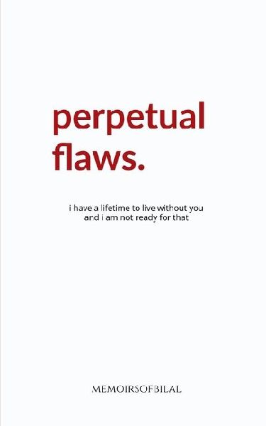 Perpetual Flaws: I have a lifetime to live without you and I am not ready for that.
