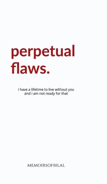 Perpetual Flaws: I have a lifetime to live without you and I am not ready for that.