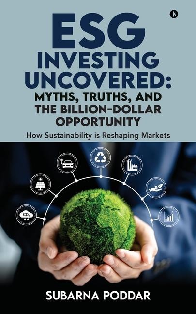 ESG Investing Uncovered: Myths, Truths, and the Billion-Dollar Opportunity: How Sustainability is Reshaping Markets