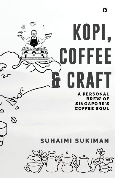 Kopi, Coffee and Craft: A Personal Brew of Singapores Coffee Soul