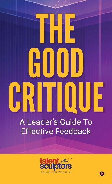 The Good Critique: A Leader's Guide To Effective Feedback