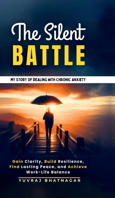 The Silent Battle: My Story of Dealing with Chronic Anxiety: Gain Clarity, Build Resilience, Find Lasting Peace, and Achieve Work-Life Balance