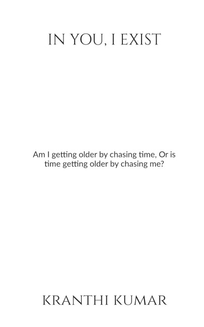 In you, I exist: Am I getting older by chasing time, Or is time getting older by chasing me?