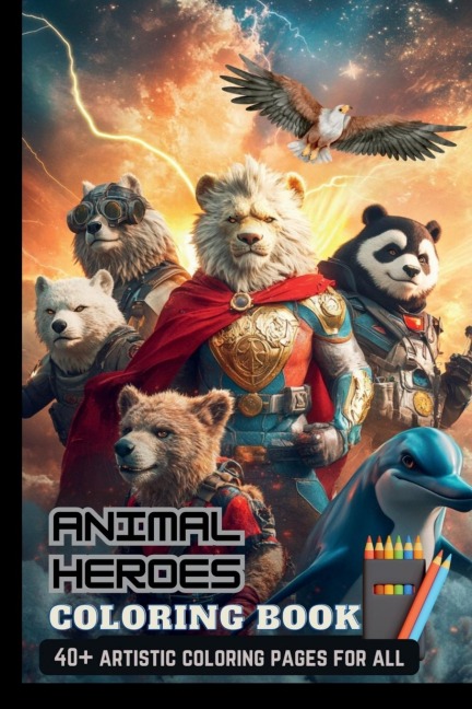 Animal Heroes Coloring Book: With 40+ Artistic Characters Perfect Gifts For Adults & Kids, Teen Boys & Girls (Stress Relief & Enjoy)