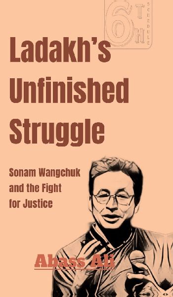 Ladakhs Unfinished Struggle: Sonam Wangchuk and the Fight for Justice