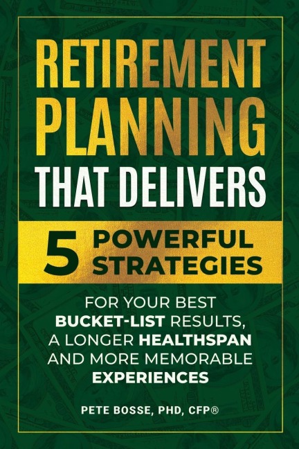Retirement Planning That Delivers: 5 Powerful Strategies for Your Best Bucket-List Results, a Longer Healthspan and More Memorable Experiences