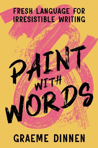Paint With Words: Fresh Language For Irresistible Writing