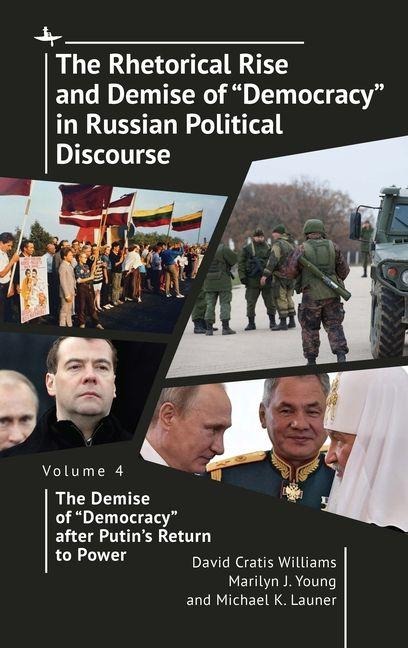 The Rhetorical Rise and Demise of Democracy in Russian Political Discourse Volume Four: The Demise of Democracy after Putins Return to Power