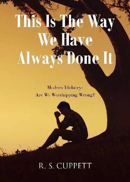 This Is The Way We Have Always Done It: Modern Idolatry: Are We Worshipping Wrong?