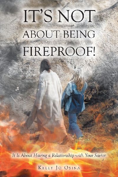 Its Not About Being Fireproof!: It Is About Having a Relationship with Your Savior
