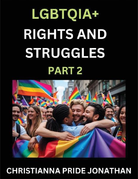LGBTQIA+ Rights and Struggles (Part 2)- Short Essays on Queer Quest, Journeys Toward Equalitys Rainbow, Navigating Nonbinary Realities of Pride, Progress and Triumphs, Chronicles of Inclusive Horizons and LGBTQ Liberation