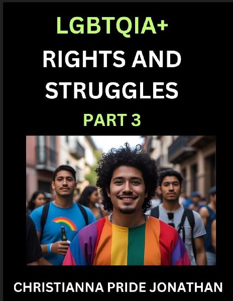 LGBTQIA+ Rights and Struggles (Part 3)- Short Essays on Queer Quest, Journeys Toward Equalitys Rainbow, Navigating Nonbinary Realities of Pride, Progress and Triumphs, Chronicles of Inclusive Horizons and LGBTQ Liberation
