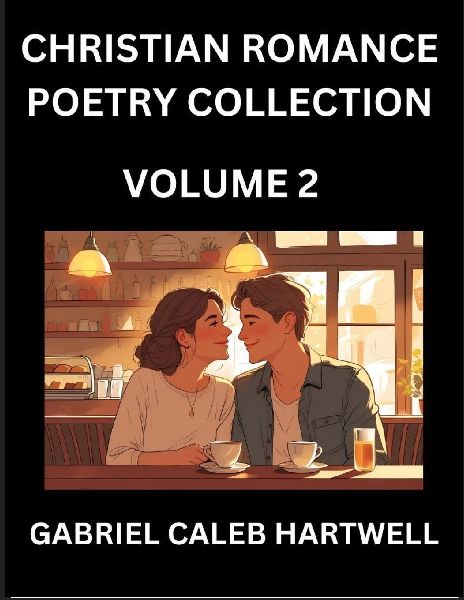 Christian Romance Poetry Collection (Part 2)- Loves Divine Hymn, the Beloveds Song,  Verses of Faith and Passion, Anthology of Eternal Embrace and Sacred Whispers, Poems of Love and Devotion