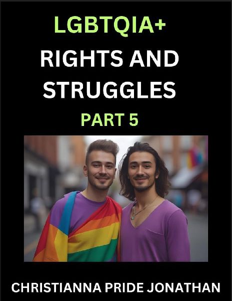 LGBTQIA+ Rights and Struggles (Part 5)- Short Essays on Queer Quest, Journeys Toward Equalitys Rainbow, Navigating Nonbinary Realities of Pride, Progress and Triumphs, Chronicles of Inclusive Horizons and LGBTQ Liberation