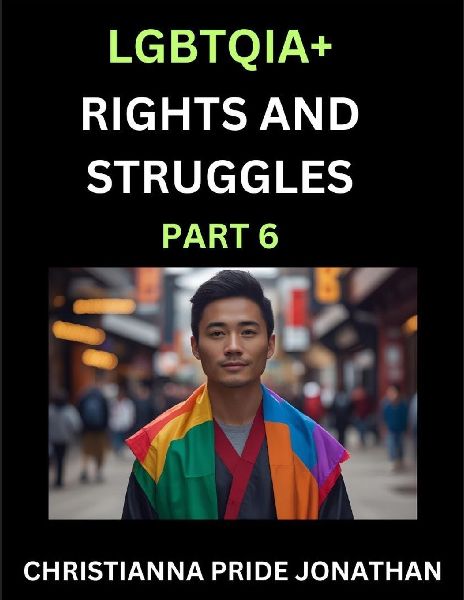 LGBTQIA+ Rights and Struggles (Part 6)- Short Essays on Queer Quest, Journeys Toward Equalitys Rainbow, Navigating Nonbinary Realities of Pride, Progress and Triumphs, Chronicles of Inclusive Horizons and LGBTQ Liberation