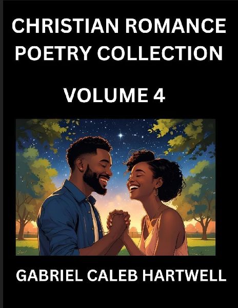 Christian Romance Poetry Collection (Part 4)- Loves Divine Hymn, the Beloveds Song,  Verses of Faith and Passion, Anthology of Eternal Embrace and Sacred Whispers, Poems of Love and Devotion