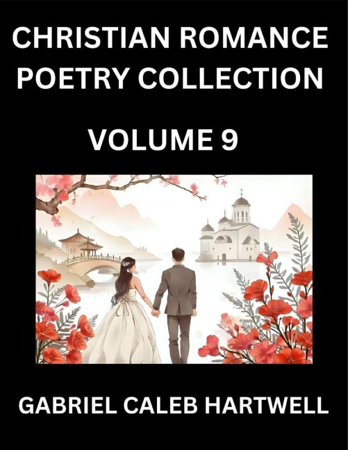 Christian Romance Poetry Collection (Part 9)- Loves Divine Hymn, the Beloveds Song,  Verses of Faith and Passion, Anthology of Eternal Embrace and Sacred Whispers, Poems of Love and Devotion