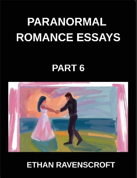 Paranormal Romance Essays (Part 6)- Dark Romance, Forbidden Love, and the Supernatural, In-Depth Essays on Paranormal Fantasy