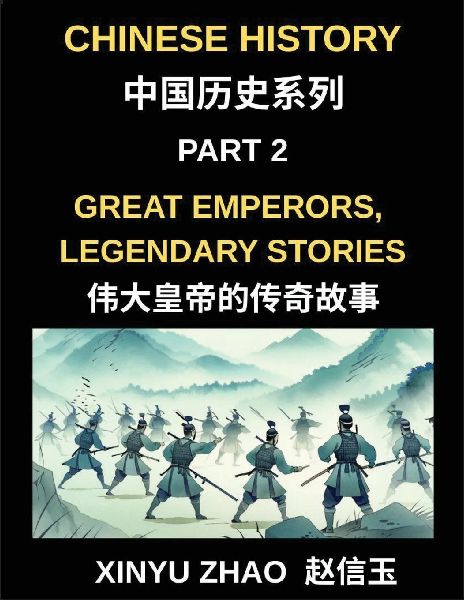 Chinese History (Part 2)- Great Emperors, Legendary Stories, Fascinating Tales of Chinas Most Influential Emperors and the Rise and Fall of Dynasties