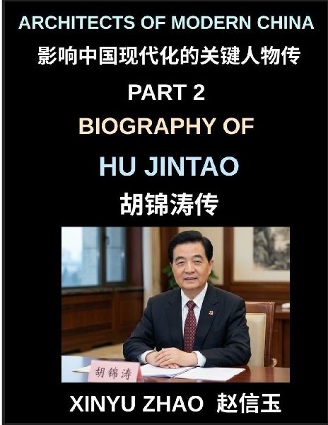 Architects of Modern China (Part 2)- Biography of Hu Jintao, The Rise, Leadership, and Legacy of a Modern Chinese President in Contemporary Chinas Political Transformation