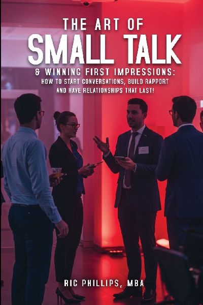 The Art of Small Talk & Winning First Impressions: How to Start Conversations, Build Rapport and Have Relationships That Last!